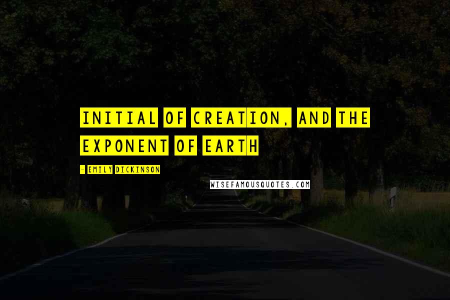 Emily Dickinson Quotes: Initial of Creation, and The Exponent of Earth