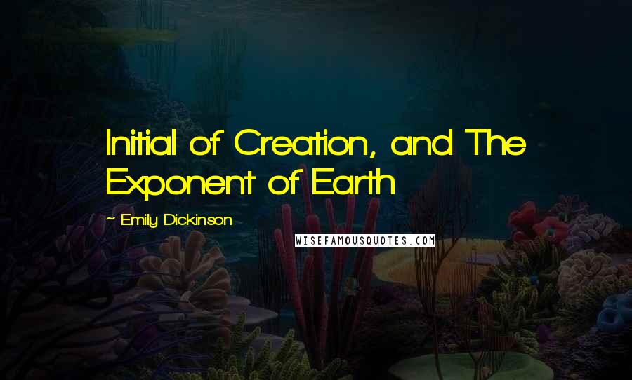 Emily Dickinson Quotes: Initial of Creation, and The Exponent of Earth