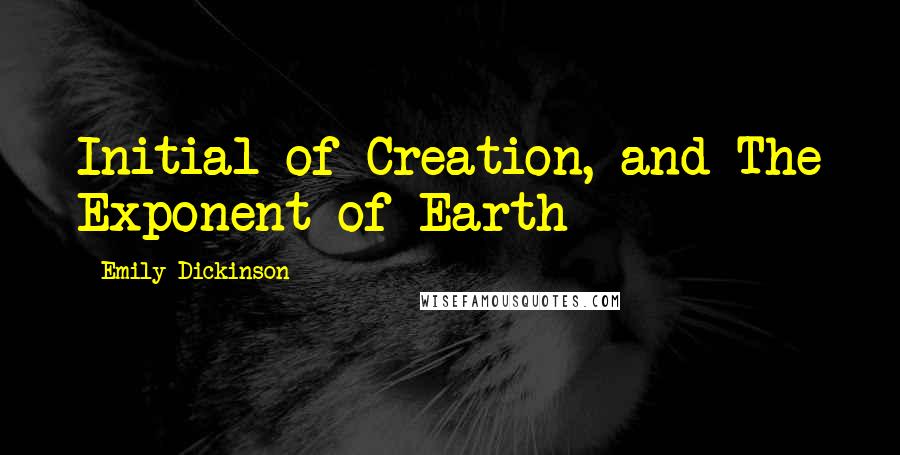 Emily Dickinson Quotes: Initial of Creation, and The Exponent of Earth