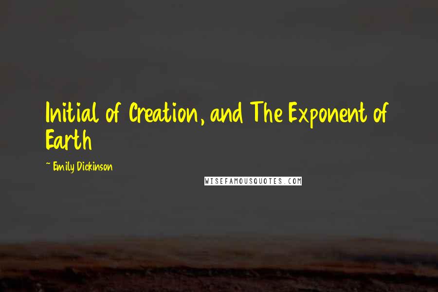 Emily Dickinson Quotes: Initial of Creation, and The Exponent of Earth