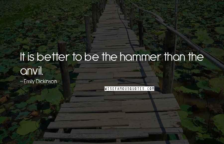 Emily Dickinson Quotes: It is better to be the hammer than the anvil.