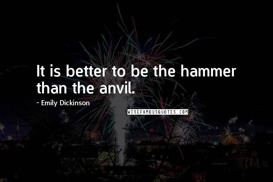 Emily Dickinson Quotes: It is better to be the hammer than the anvil.