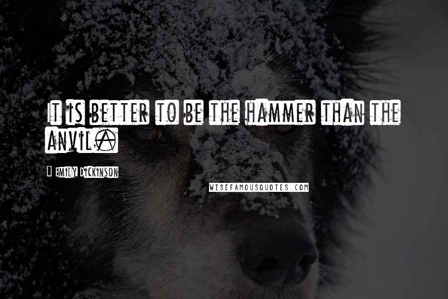 Emily Dickinson Quotes: It is better to be the hammer than the anvil.