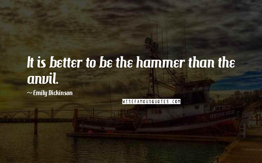 Emily Dickinson Quotes: It is better to be the hammer than the anvil.