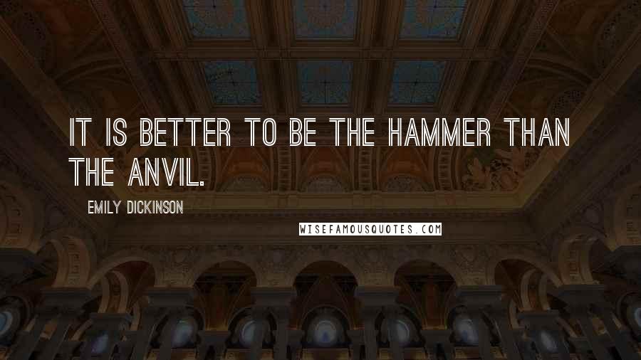 Emily Dickinson Quotes: It is better to be the hammer than the anvil.