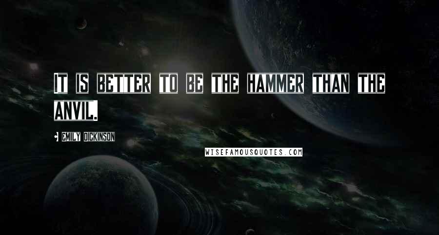 Emily Dickinson Quotes: It is better to be the hammer than the anvil.