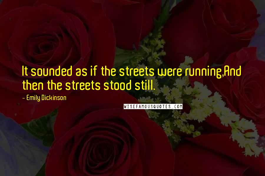 Emily Dickinson Quotes: It sounded as if the streets were running,And then the streets stood still.