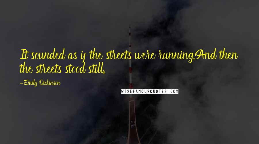 Emily Dickinson Quotes: It sounded as if the streets were running,And then the streets stood still.