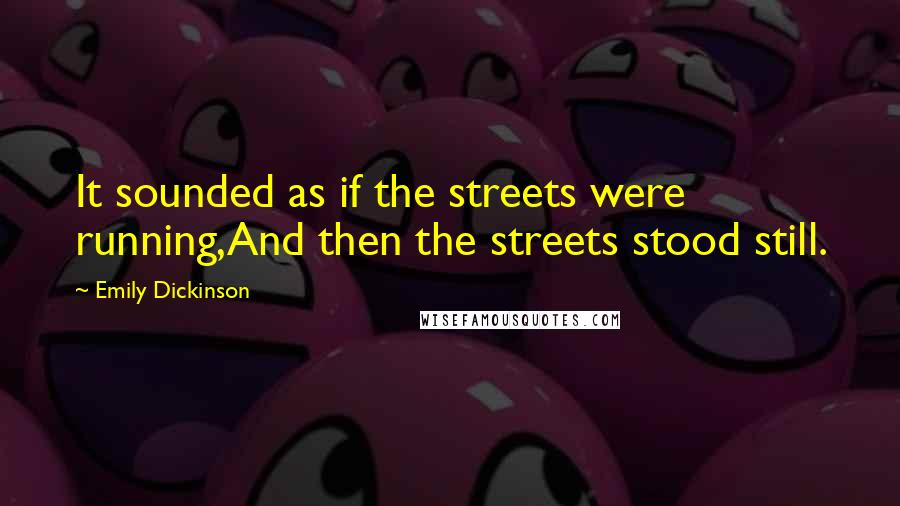 Emily Dickinson Quotes: It sounded as if the streets were running,And then the streets stood still.