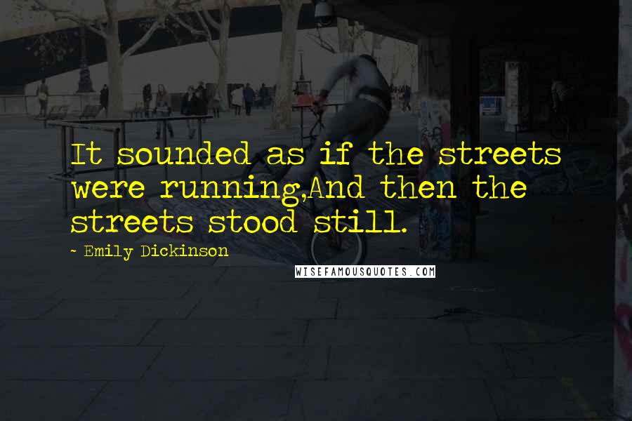 Emily Dickinson Quotes: It sounded as if the streets were running,And then the streets stood still.