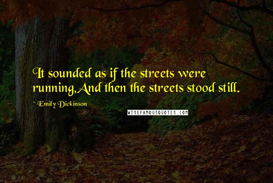 Emily Dickinson Quotes: It sounded as if the streets were running,And then the streets stood still.