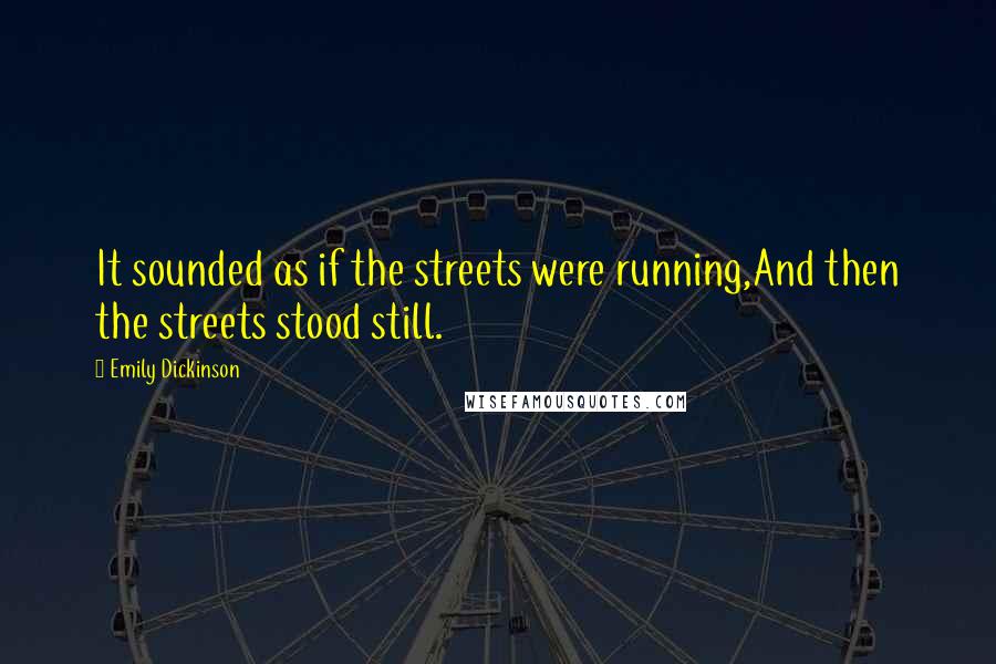 Emily Dickinson Quotes: It sounded as if the streets were running,And then the streets stood still.