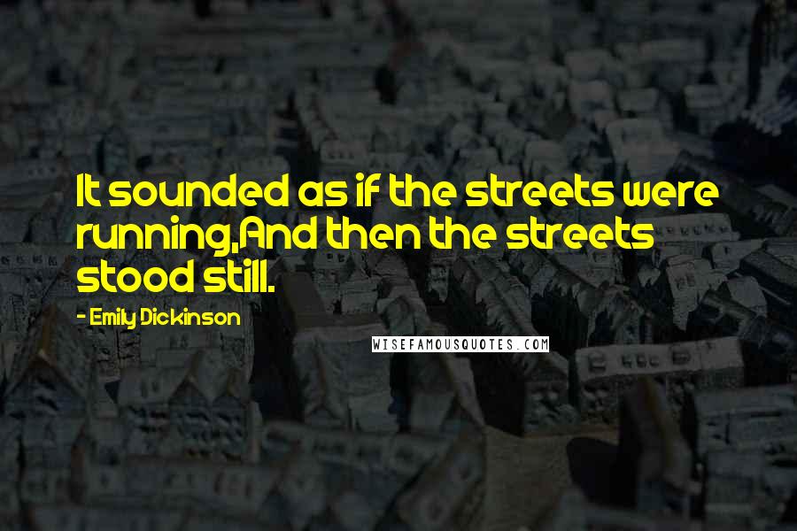 Emily Dickinson Quotes: It sounded as if the streets were running,And then the streets stood still.