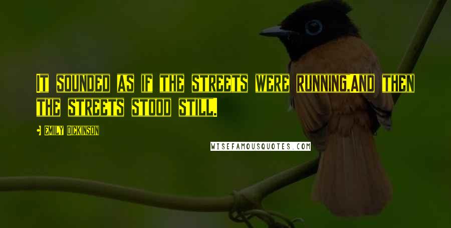 Emily Dickinson Quotes: It sounded as if the streets were running,And then the streets stood still.