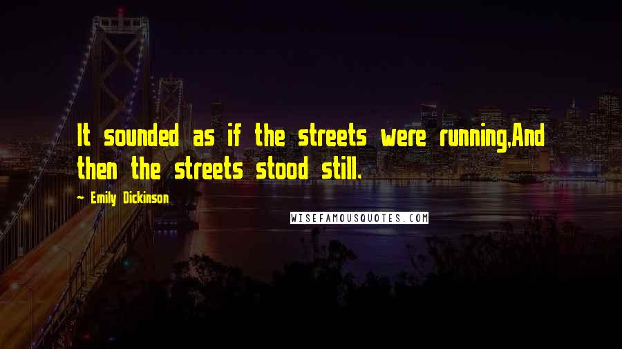 Emily Dickinson Quotes: It sounded as if the streets were running,And then the streets stood still.