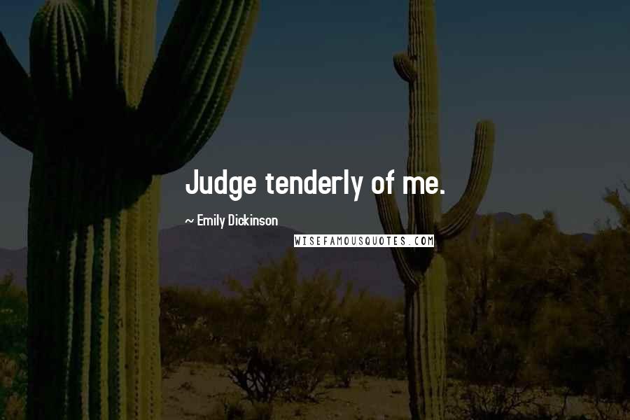 Emily Dickinson Quotes: Judge tenderly of me.