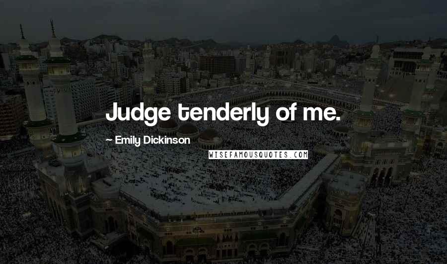Emily Dickinson Quotes: Judge tenderly of me.