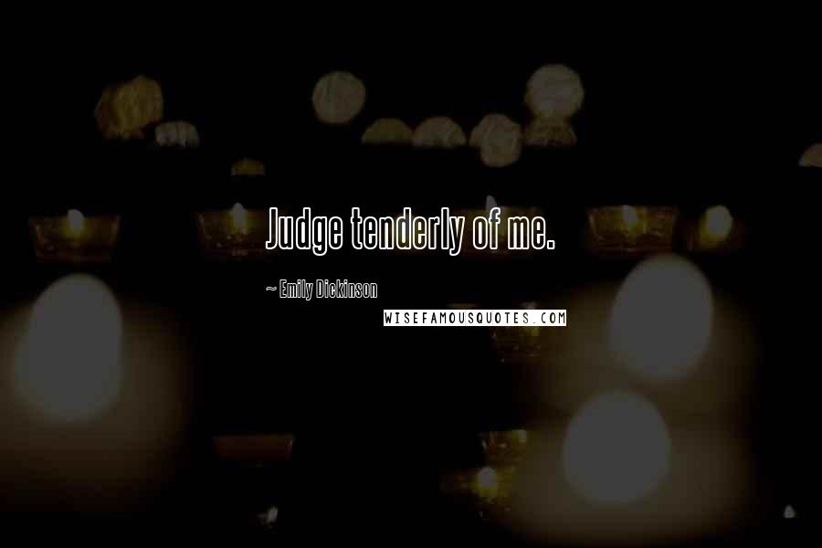 Emily Dickinson Quotes: Judge tenderly of me.