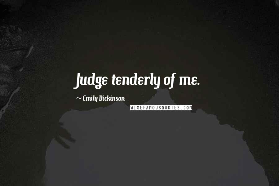 Emily Dickinson Quotes: Judge tenderly of me.