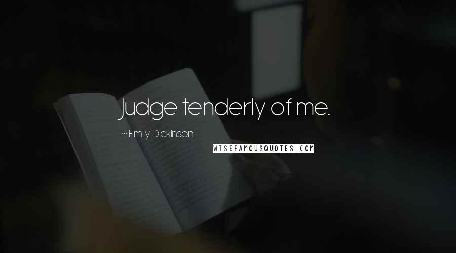 Emily Dickinson Quotes: Judge tenderly of me.