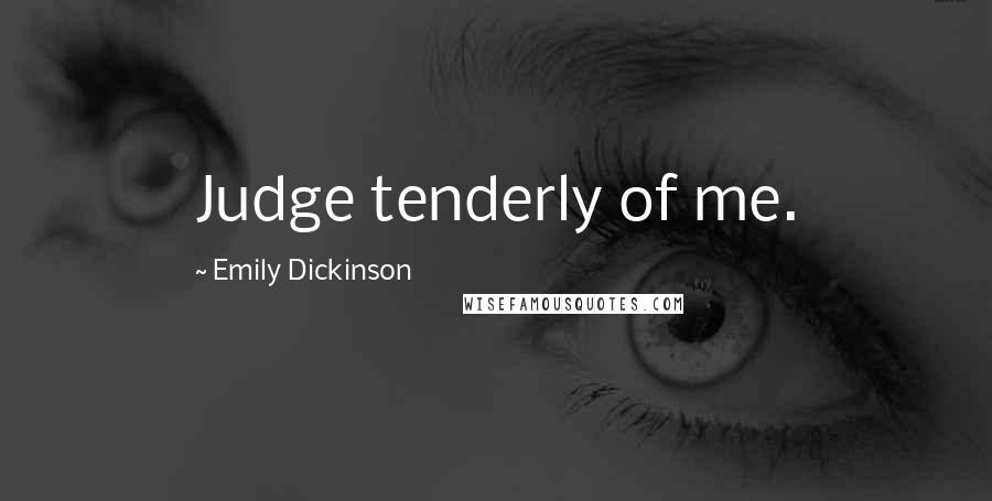 Emily Dickinson Quotes: Judge tenderly of me.