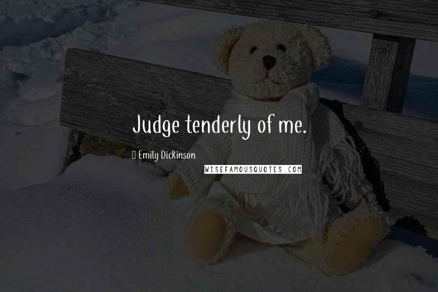 Emily Dickinson Quotes: Judge tenderly of me.