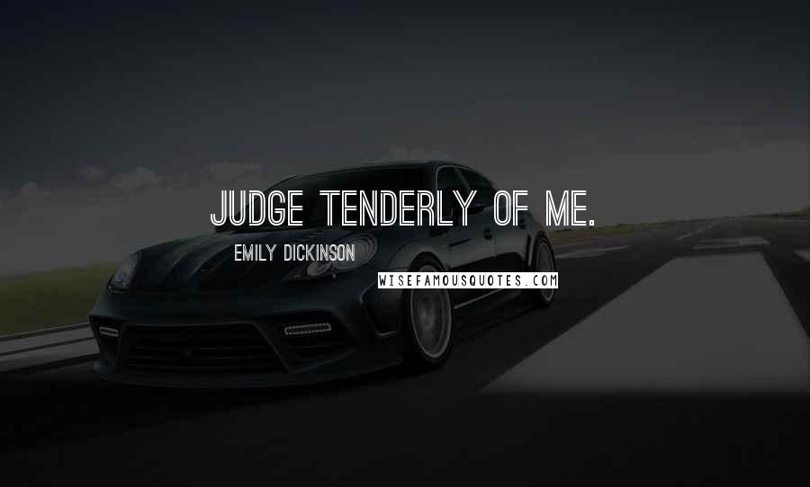 Emily Dickinson Quotes: Judge tenderly of me.