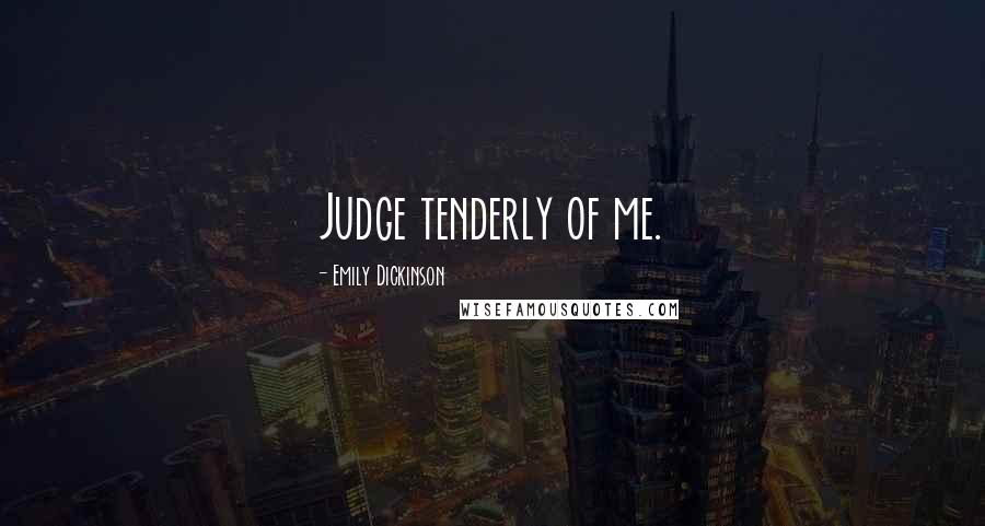 Emily Dickinson Quotes: Judge tenderly of me.