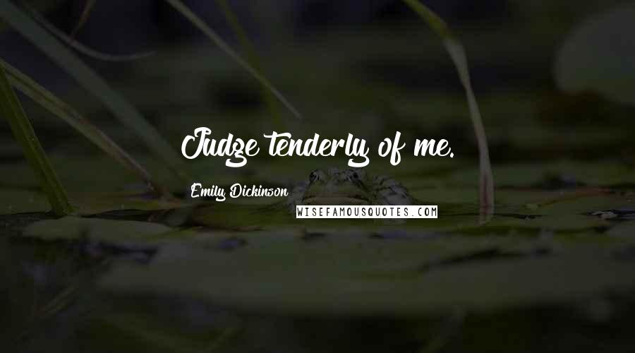 Emily Dickinson Quotes: Judge tenderly of me.