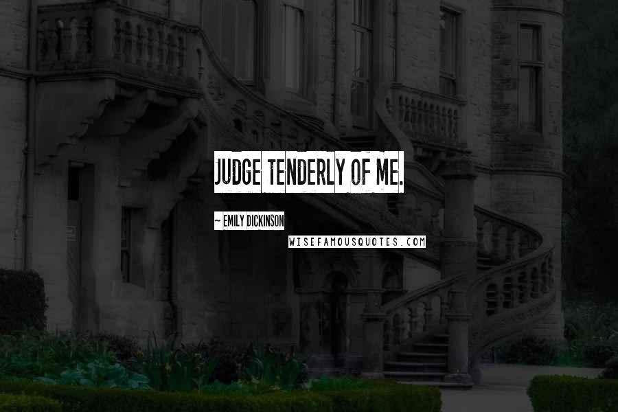 Emily Dickinson Quotes: Judge tenderly of me.
