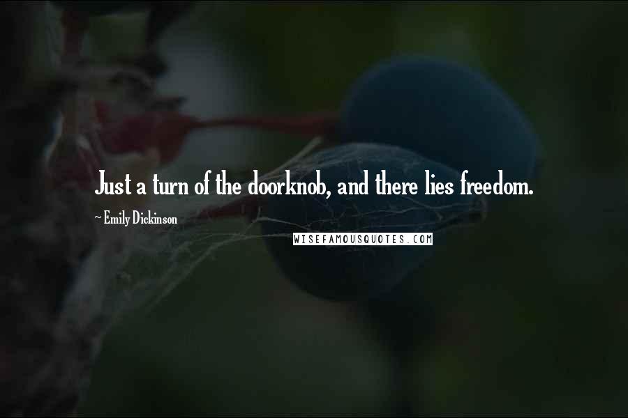 Emily Dickinson Quotes: Just a turn of the doorknob, and there lies freedom.