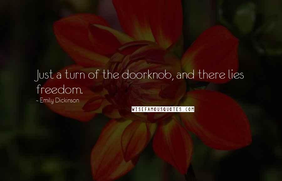 Emily Dickinson Quotes: Just a turn of the doorknob, and there lies freedom.