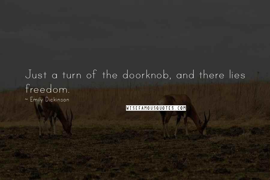 Emily Dickinson Quotes: Just a turn of the doorknob, and there lies freedom.