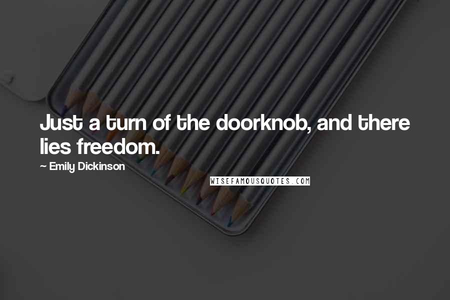 Emily Dickinson Quotes: Just a turn of the doorknob, and there lies freedom.