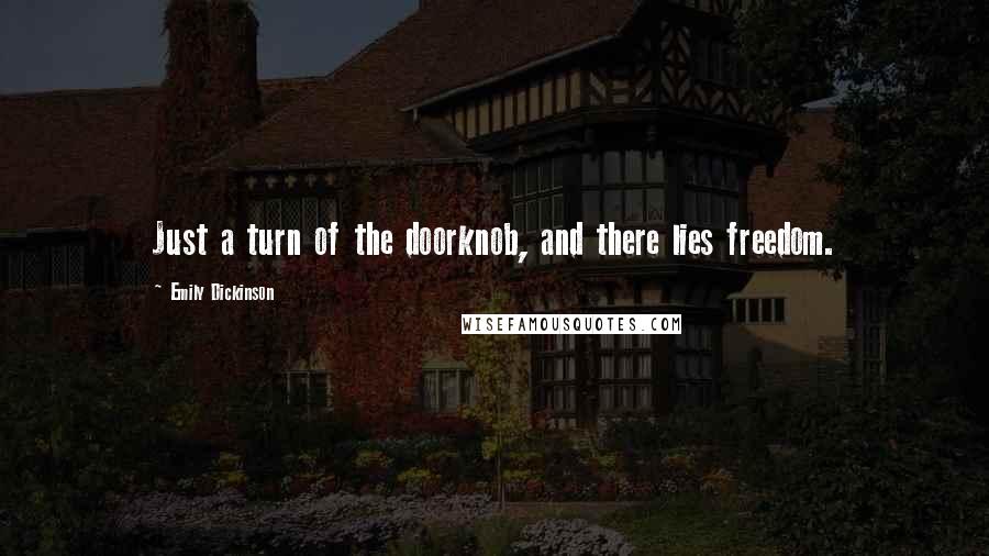 Emily Dickinson Quotes: Just a turn of the doorknob, and there lies freedom.