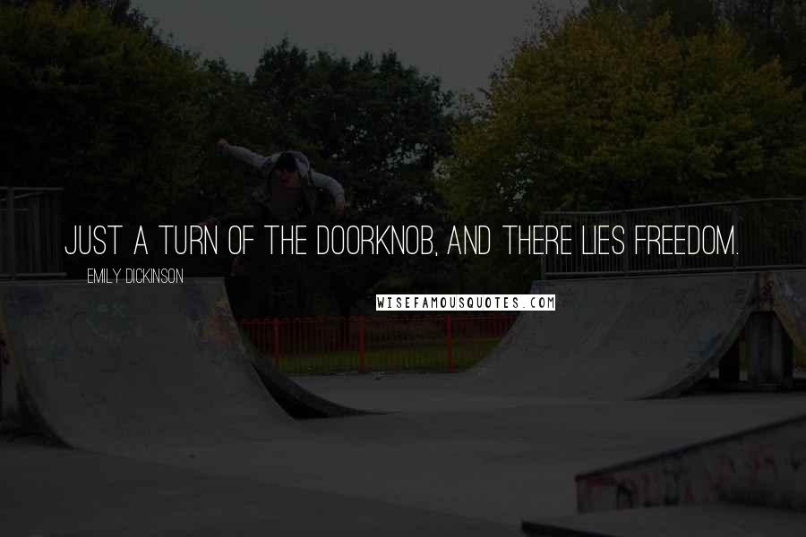 Emily Dickinson Quotes: Just a turn of the doorknob, and there lies freedom.