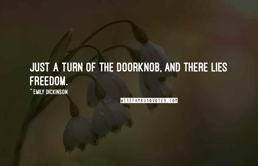 Emily Dickinson Quotes: Just a turn of the doorknob, and there lies freedom.