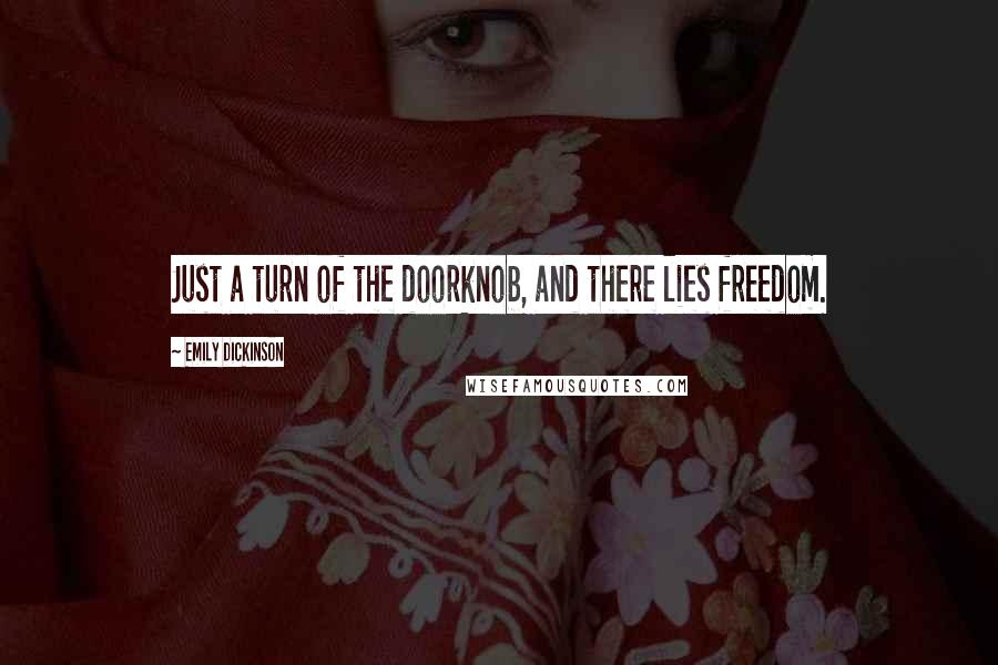 Emily Dickinson Quotes: Just a turn of the doorknob, and there lies freedom.