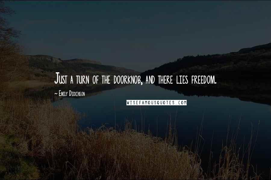 Emily Dickinson Quotes: Just a turn of the doorknob, and there lies freedom.
