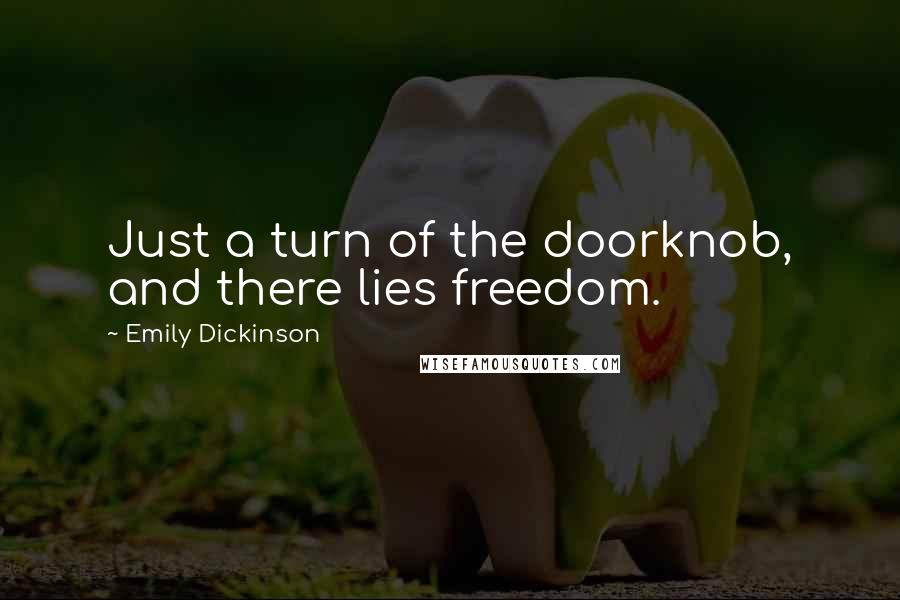 Emily Dickinson Quotes: Just a turn of the doorknob, and there lies freedom.