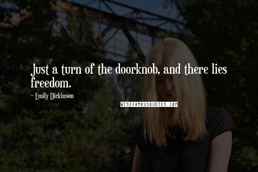 Emily Dickinson Quotes: Just a turn of the doorknob, and there lies freedom.