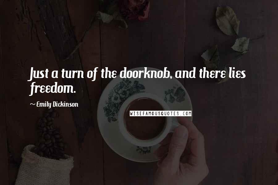 Emily Dickinson Quotes: Just a turn of the doorknob, and there lies freedom.