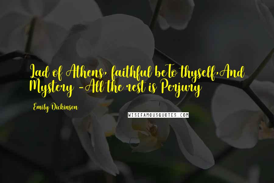 Emily Dickinson Quotes: Lad of Athens, faithful beTo thyself,And Mystery -All the rest is Perjury