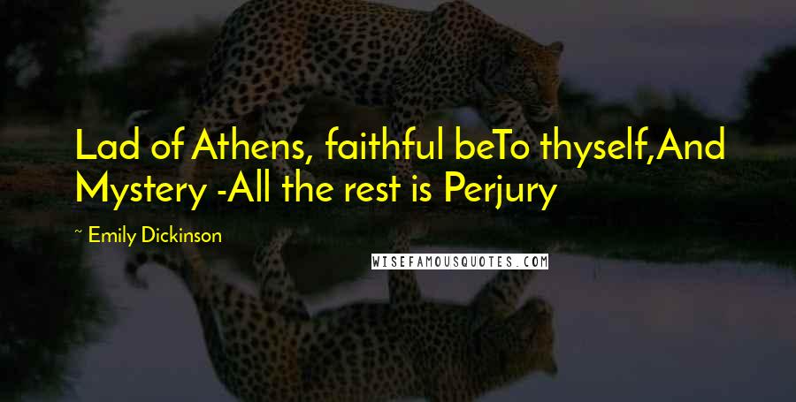 Emily Dickinson Quotes: Lad of Athens, faithful beTo thyself,And Mystery -All the rest is Perjury