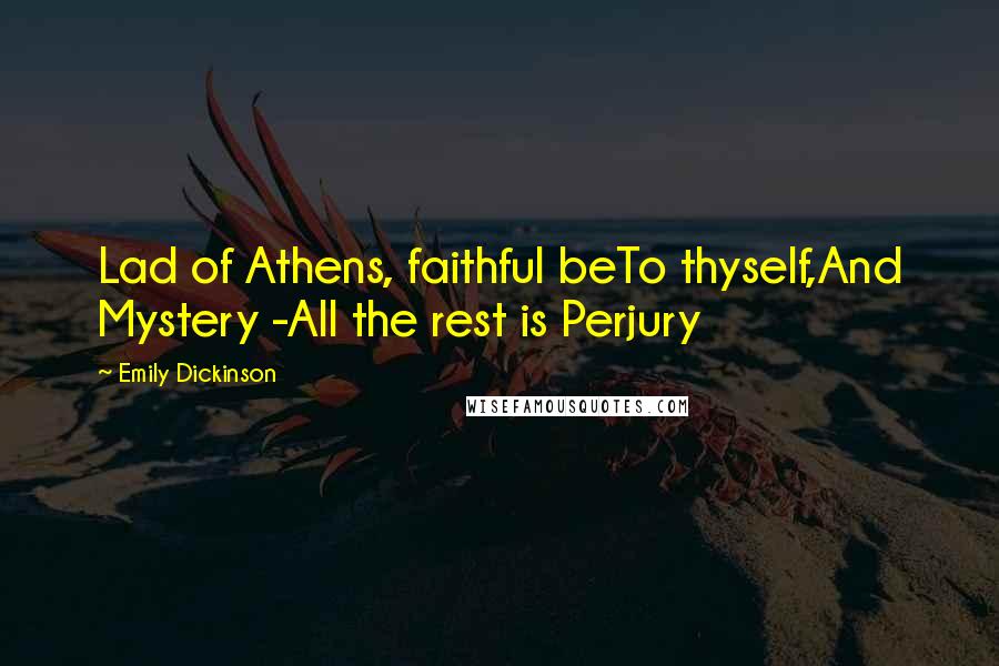 Emily Dickinson Quotes: Lad of Athens, faithful beTo thyself,And Mystery -All the rest is Perjury