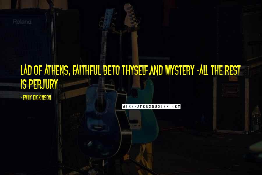 Emily Dickinson Quotes: Lad of Athens, faithful beTo thyself,And Mystery -All the rest is Perjury