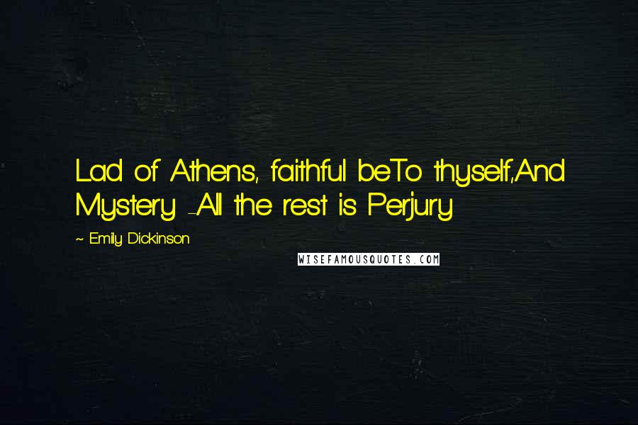 Emily Dickinson Quotes: Lad of Athens, faithful beTo thyself,And Mystery -All the rest is Perjury