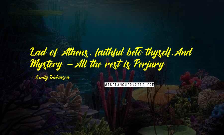 Emily Dickinson Quotes: Lad of Athens, faithful beTo thyself,And Mystery -All the rest is Perjury