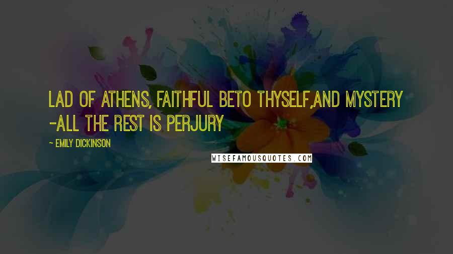 Emily Dickinson Quotes: Lad of Athens, faithful beTo thyself,And Mystery -All the rest is Perjury