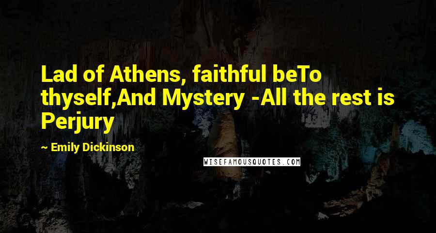 Emily Dickinson Quotes: Lad of Athens, faithful beTo thyself,And Mystery -All the rest is Perjury